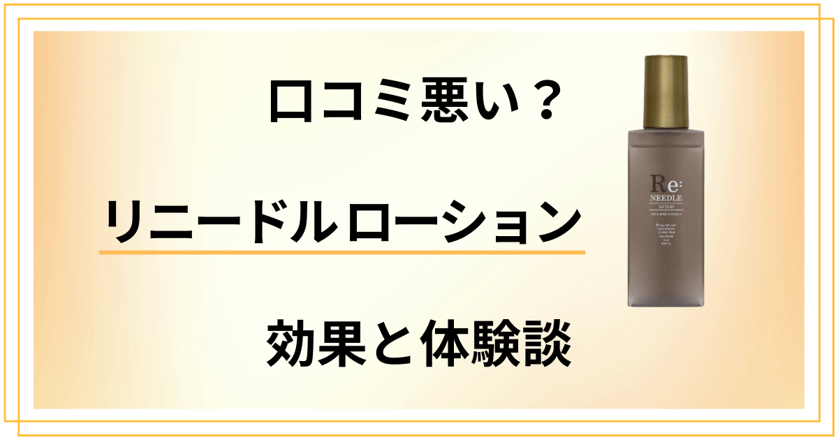 【口コミ悪い?】効果は嘘?リニードル ローションの評判と体験談