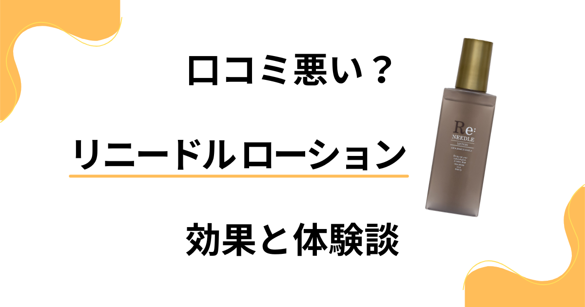 【口コミ悪い？】効果は嘘？リニードル ローションの評判と体験談