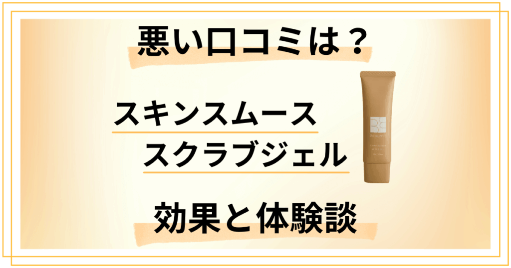【悪い口コミは？】スキンスムーススクラブジェルの効果と体験談