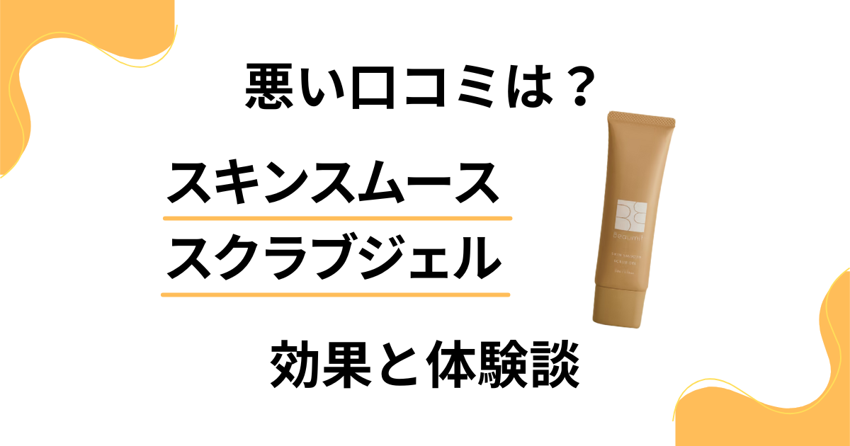 【悪い口コミは？】スキンスムーススクラブジェルの効果と体験談