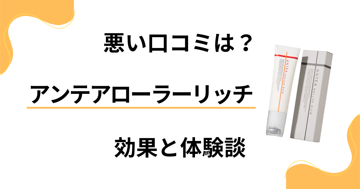 【悪い口コミは？】嘘？アンテアローラーリッチの効果と体験談