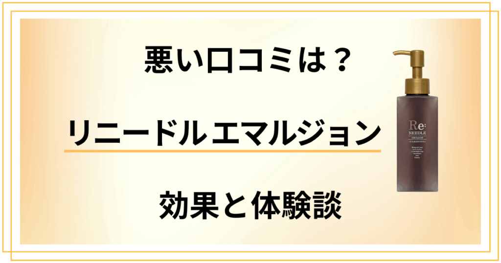 【悪い口コミは？】リニードル エマルジョン（乳液）の効果と体験談