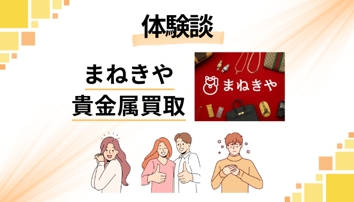 【体験談】まねきや貴金属買取を利用して感じたメリット・デメリット