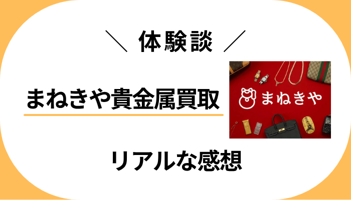 【体験談】まねきや貴金属買取を利用して感じたメリット・デメリット