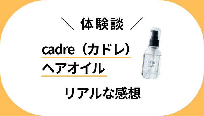 【体験談】cadre（カドレ）ヘアオイルを使って感じたメリット・デメリット