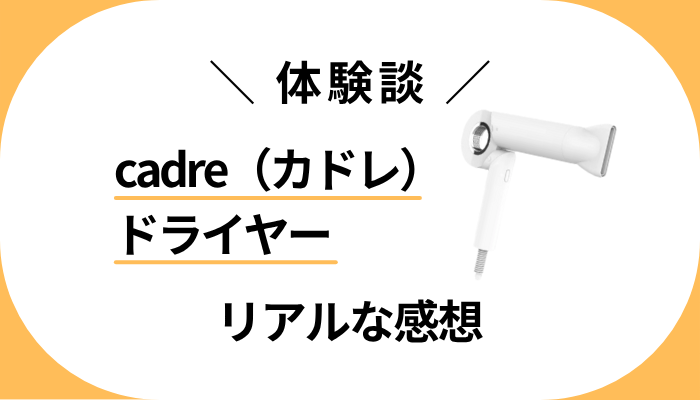 【体験談】cadre（カドレ）ドライヤーを使って感じたメリット・デメリット