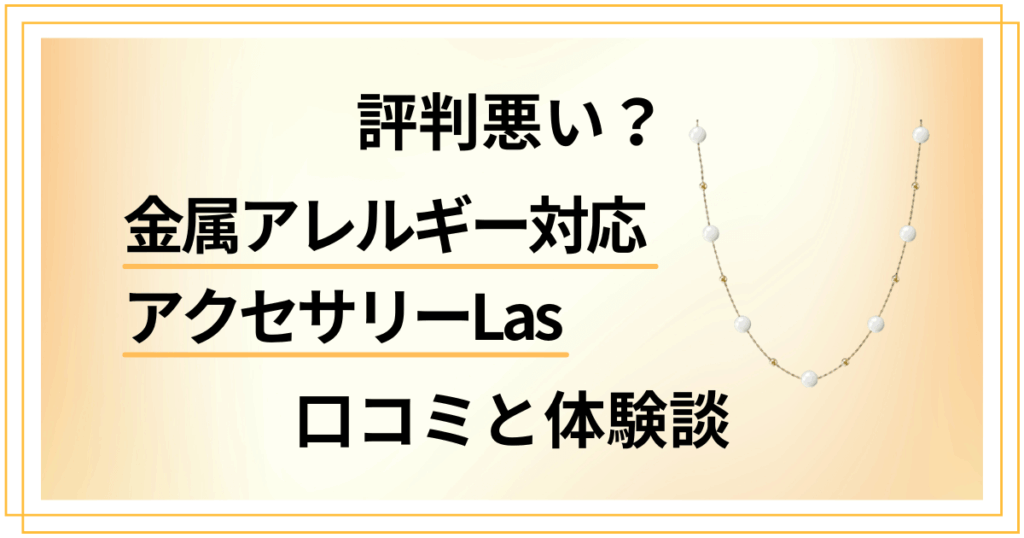 【評判悪い？】金属アレルギー対応アクセサリーLasの口コミと体験談