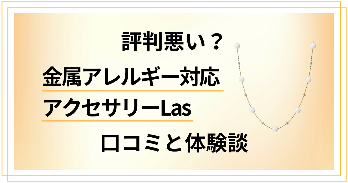 【評判悪い？】金属アレルギー対応アクセサリーLasの口コミと体験談