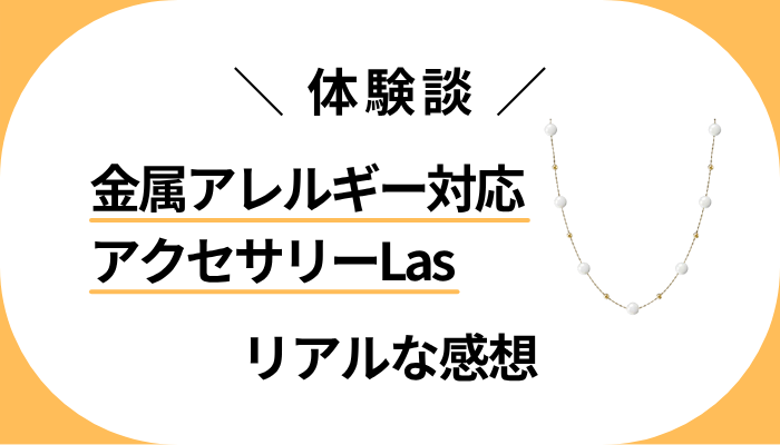 【体験談】金属アレルギー対応アクセサリーLasを利用して感じたメリット・デメリット