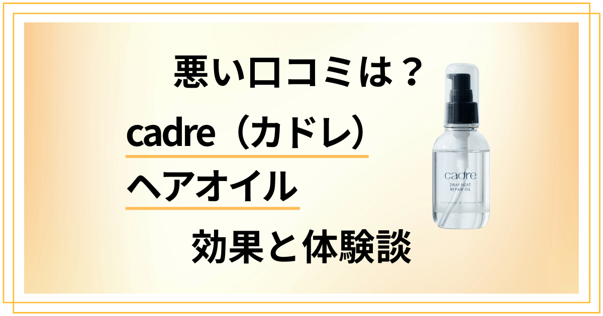 【悪い口コミは？】cadre（カドレ）ヘアオイルの効果と体験談