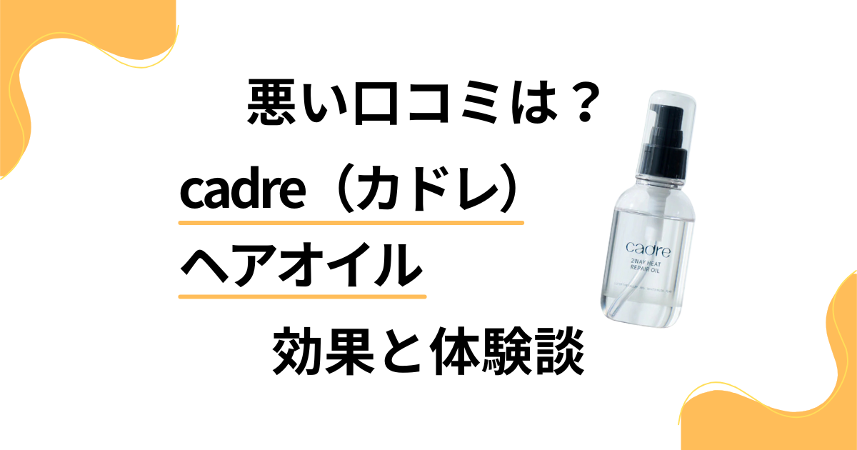 【悪い口コミは？】cadre（カドレ）ヘアオイルの効果と体験談