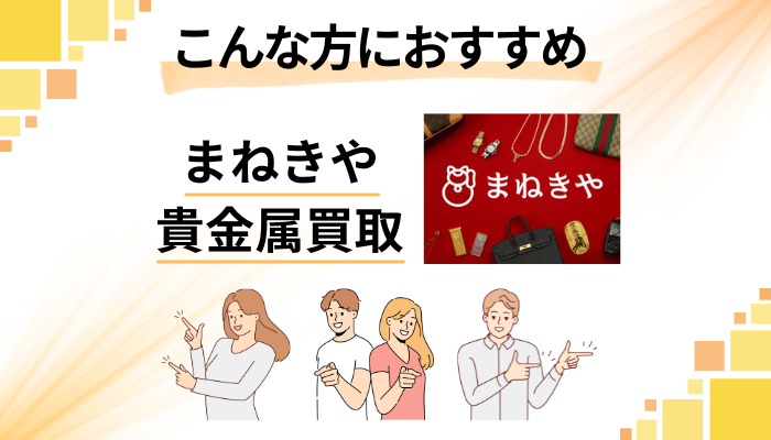 【まとめ】まねきや貴金属買取はこんな方におすすめ