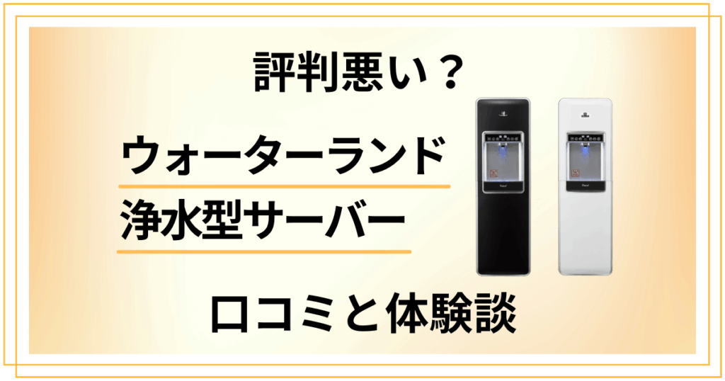 【評判悪い？】ウォーターランド浄水型サーバーの口コミと体験談