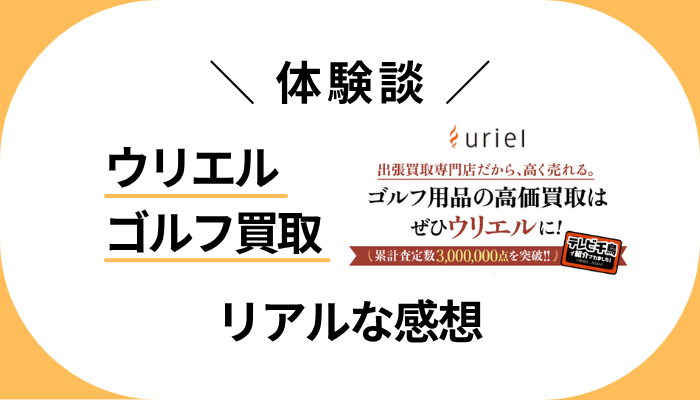 【体験談】ウリエル ゴルフ買取を利用して感じたメリット・デメリット