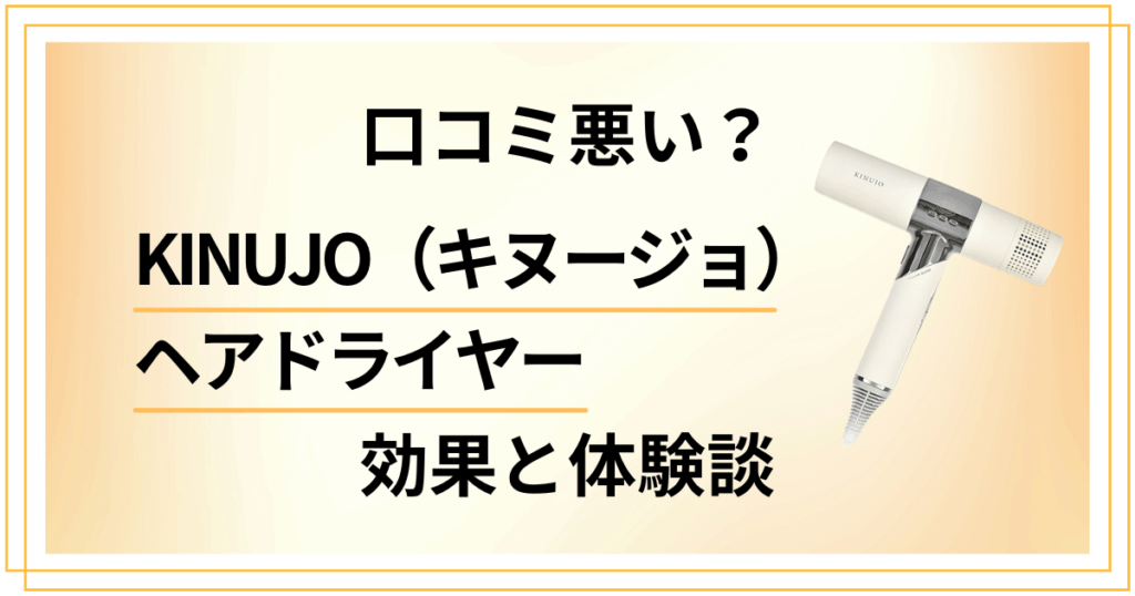 【口コミ悪い？】KINUJO（キヌージョ）ヘアドライヤーの効果と体験談