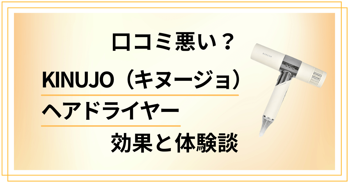 【口コミ悪い？】KINUJO（キヌージョ）ヘアドライヤーの効果と体験談
