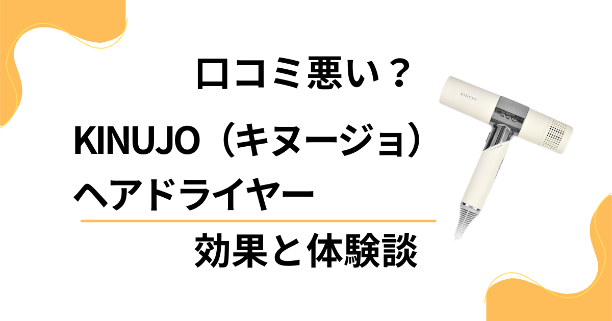 【口コミ悪い？】KINUJO（キヌージョ）ヘアドライヤーの効果と体験談