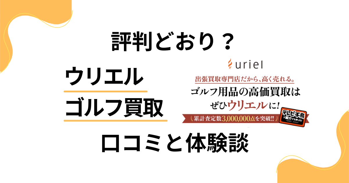 【評判どおり？】失敗？ウリエル ゴルフ買取の口コミとリアル体験談