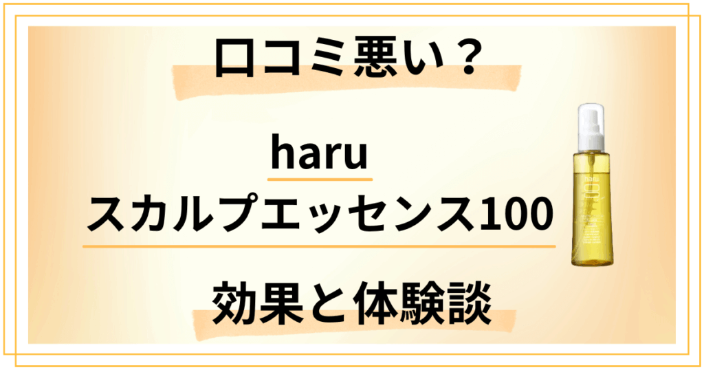 【口コミ悪い？】嘘？haruスカルプエッセンス100の効果と体験談