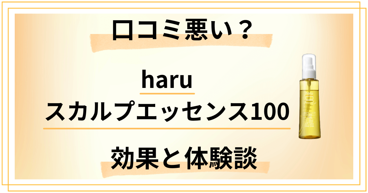 【口コミ悪い？】嘘？haruスカルプエッセンス100の効果と体験談