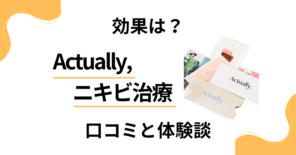 【効果は？】怪しい？Actually,のニキビ治療の口コミと体験談
