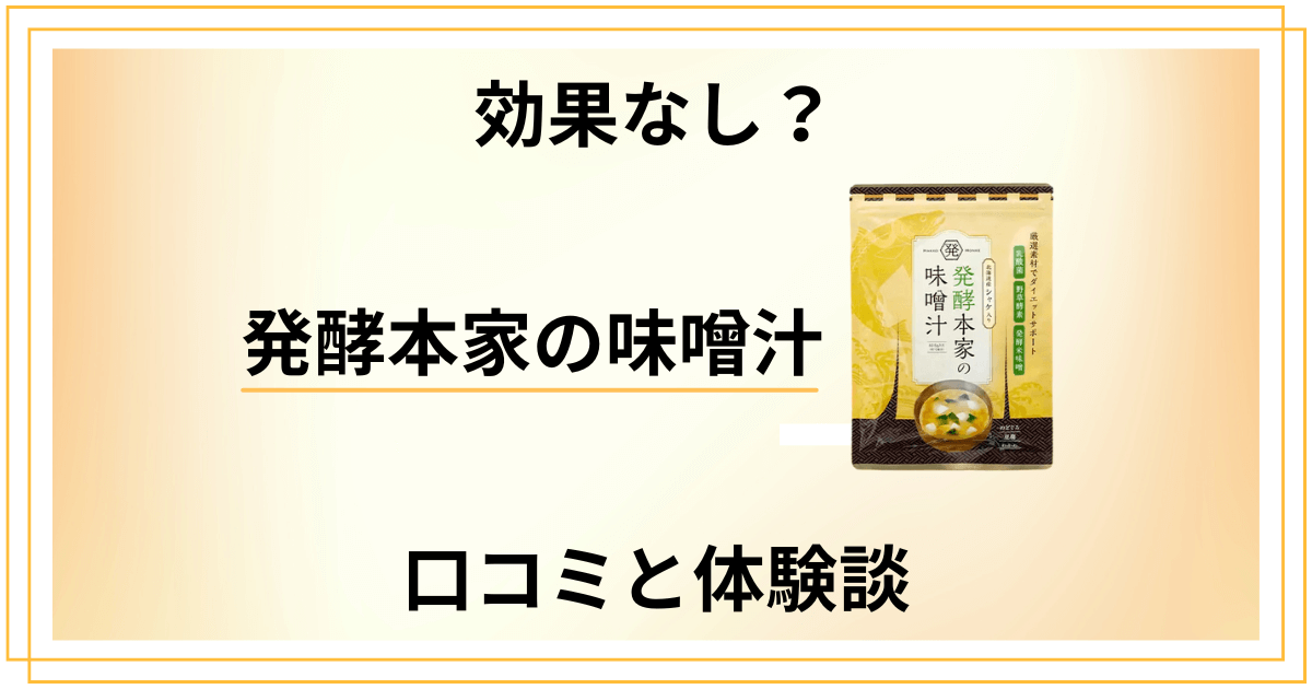 【効果なし？】怪しい？発酵本家の味噌汁の口コミとリアル体験談