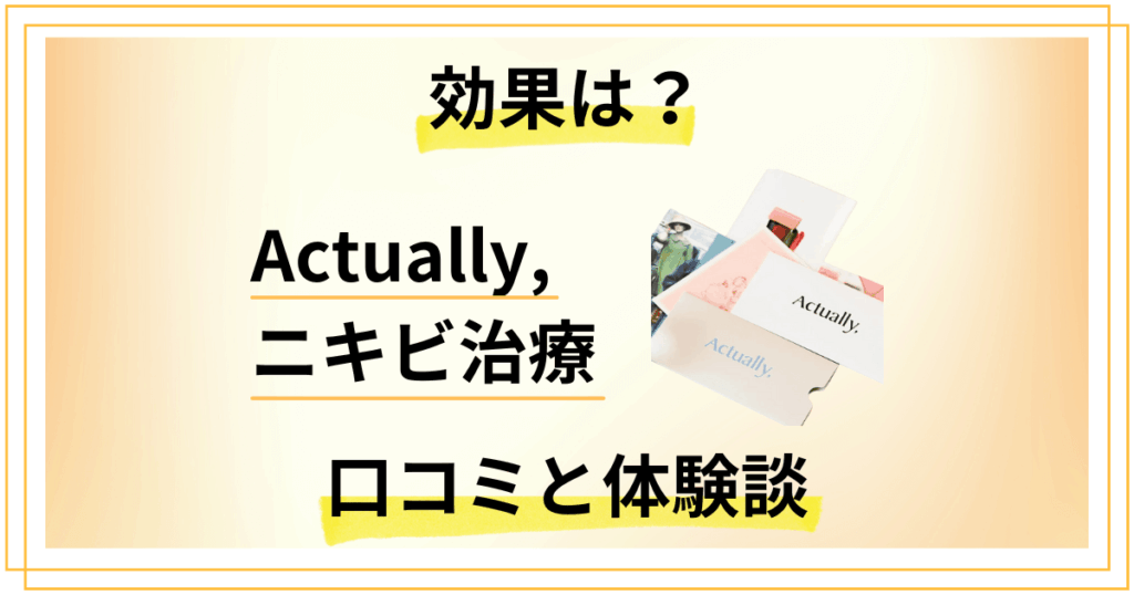 【効果は？】怪しい？Actually,のニキビ治療の口コミと体験談