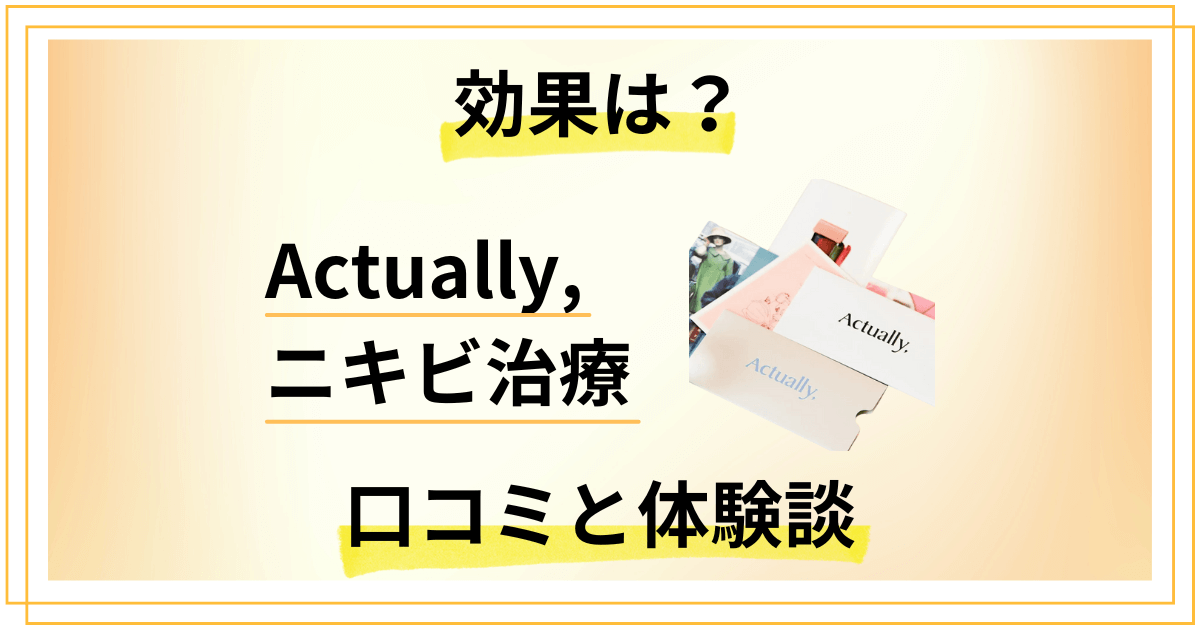 【効果は?】怪しい?Actually,のニキビ治療の口コミと体験談