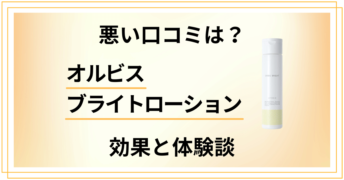 【悪い口コミは？】嘘？オルビスブライトローションの効果と体験談