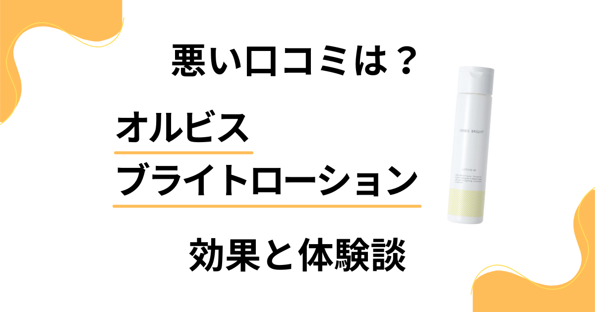 【悪い口コミは？】嘘？オルビスブライトローションの効果と体験談