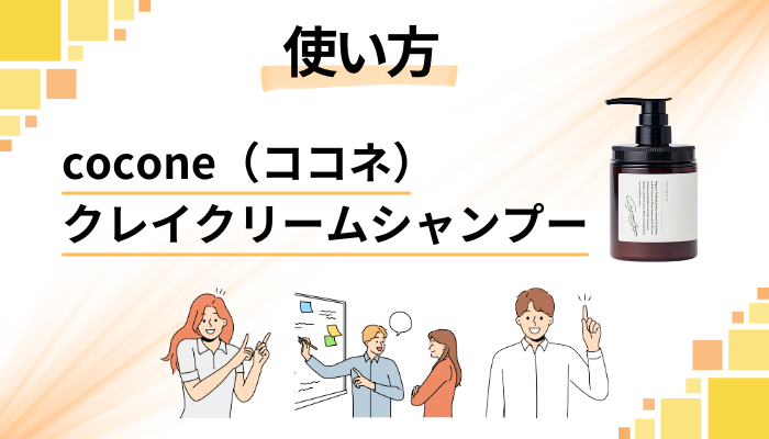 cocone(ココネ)クレイクリームシャンプーの効果的な使い方
