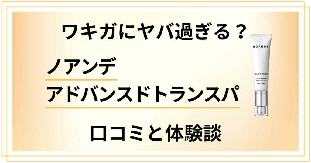 【ワキガにヤバ過ぎる？】ノアンデ アドバンスドトランスパの口コミと体験談
