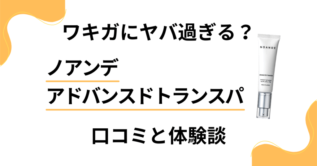 【ワキガにヤバ過ぎる？】ノアンデ アドバンスドトランスパの口コミと体験談