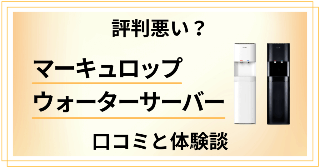 【評判悪い？】マーキュロップ ウォーターサーバーの口コミと体験談
