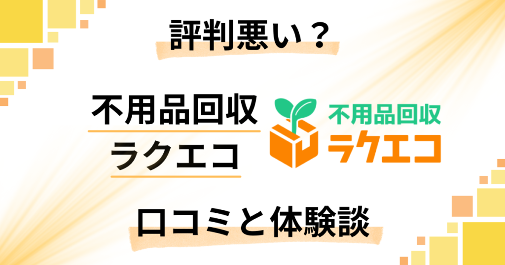 【評判悪い？】やめとけ？不用品回収ラクエコの口コミとリアルな体験談