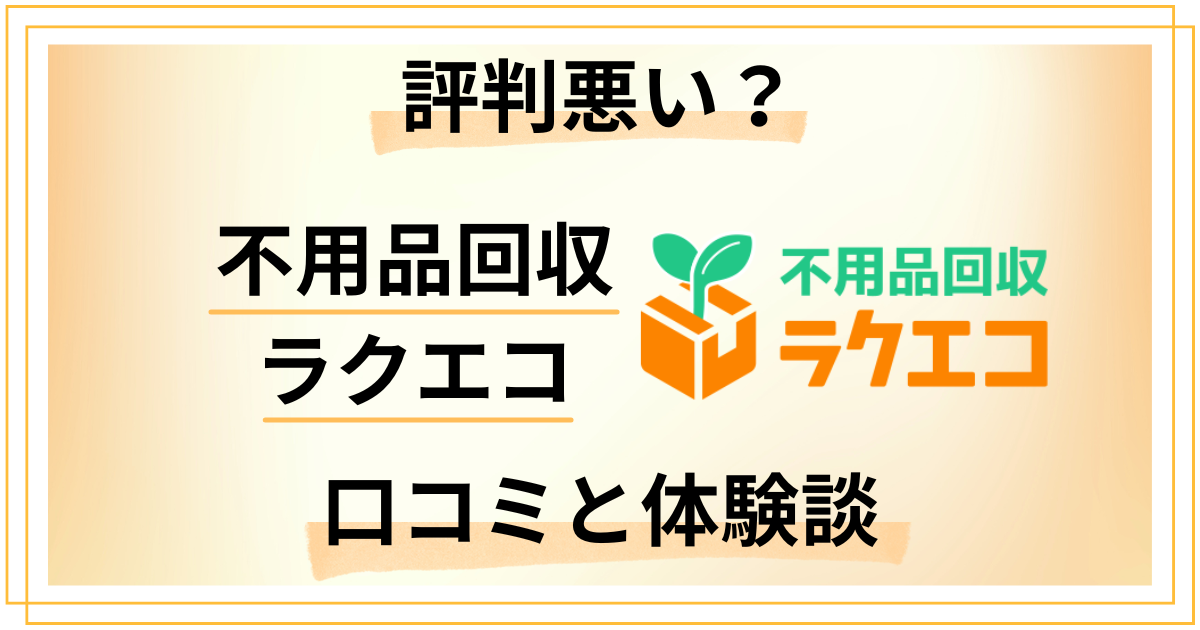 【評判悪い？】やめとけ？不用品回収ラクエコの口コミとリアルな体験談