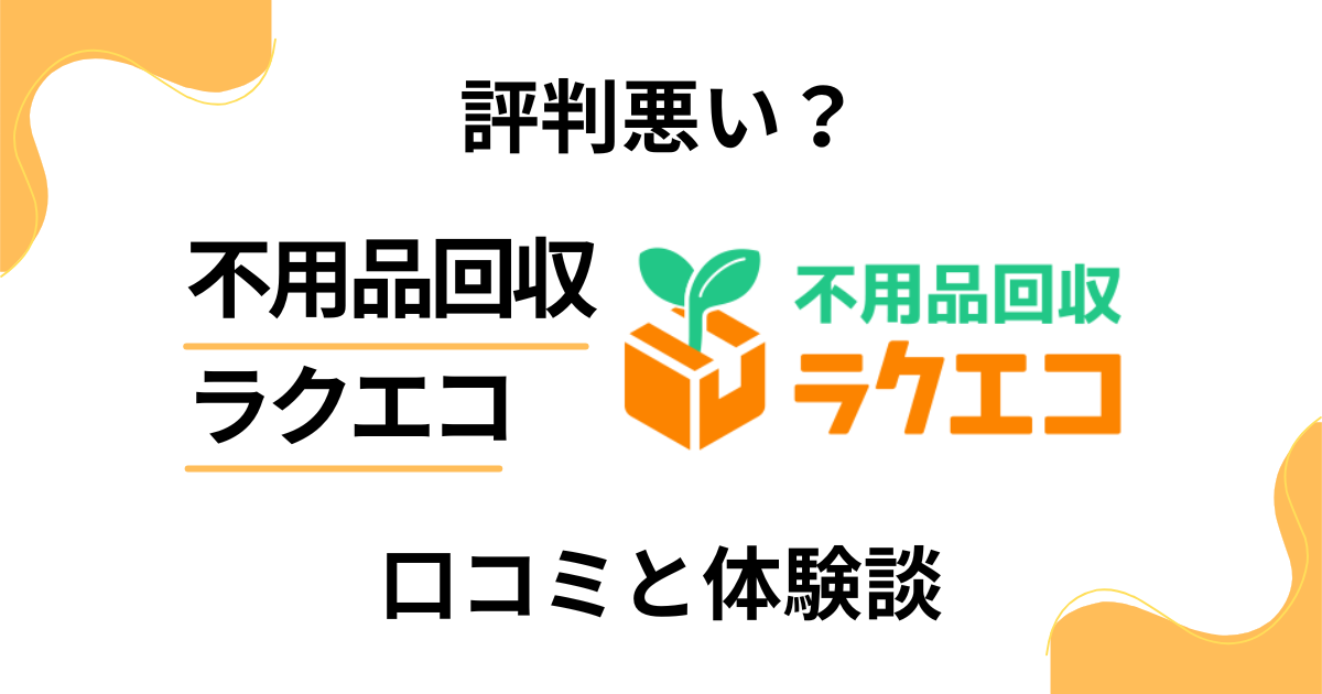 【評判悪い？】やめとけ？不用品回収ラクエコの口コミとリアルな体験談