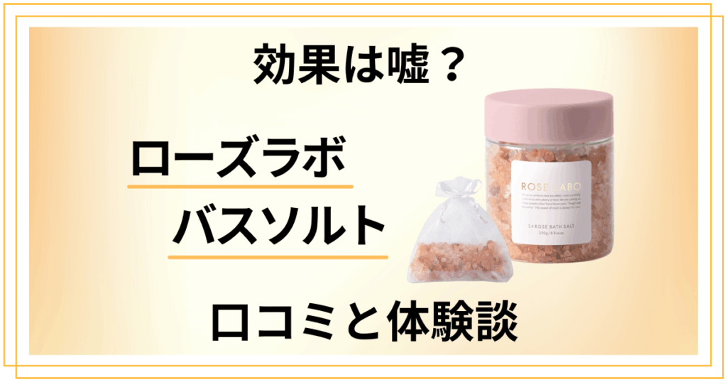 【効果は嘘？】失敗する？ローズラボ バスソルトの口コミと体験談