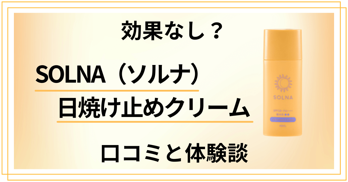 【効果なし?】SOLNA(ソルナ)日焼け止めクリームの口コミと体験談