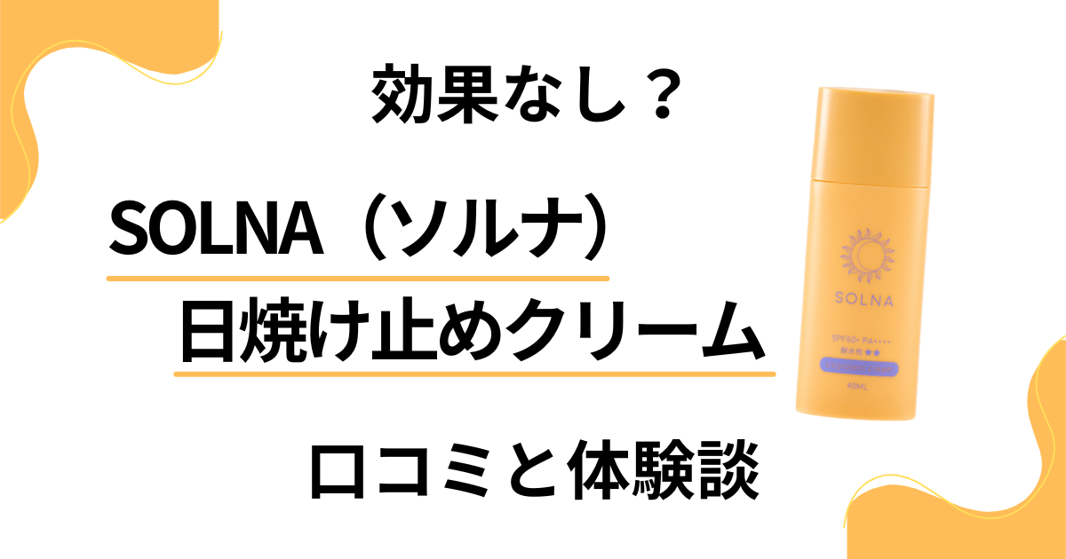 【効果なし？】SOLNA（ソルナ）日焼け止めクリームの口コミと体験談