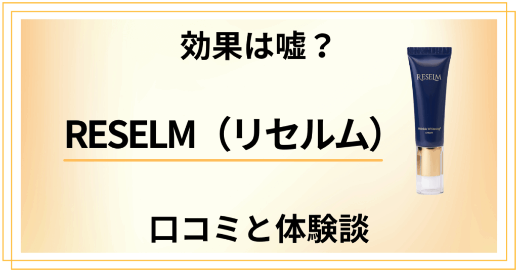 【効果は嘘？】怪しい？RESELM（リセルム）の口コミと体験談