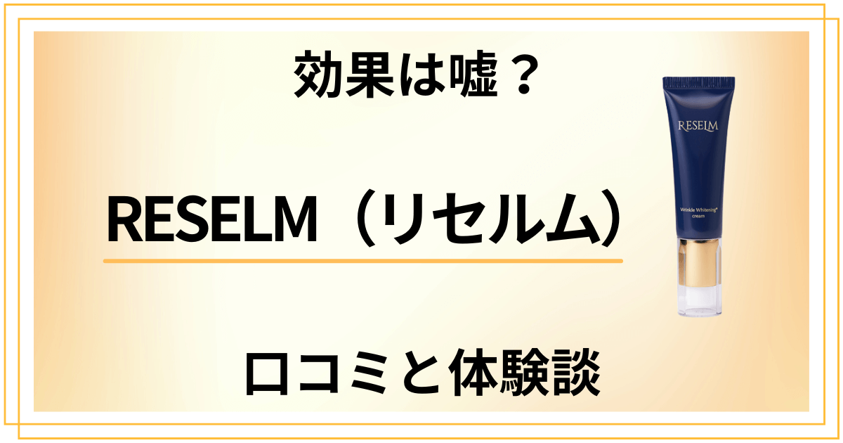 【効果は嘘？】怪しい？RESELM（リセルム）の口コミと体験談