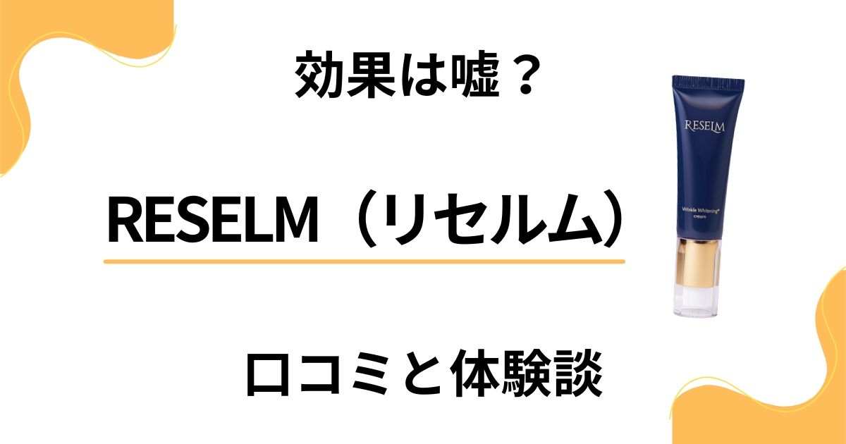 【効果は嘘？】怪しい？RESELM（リセルム）の口コミと体験談