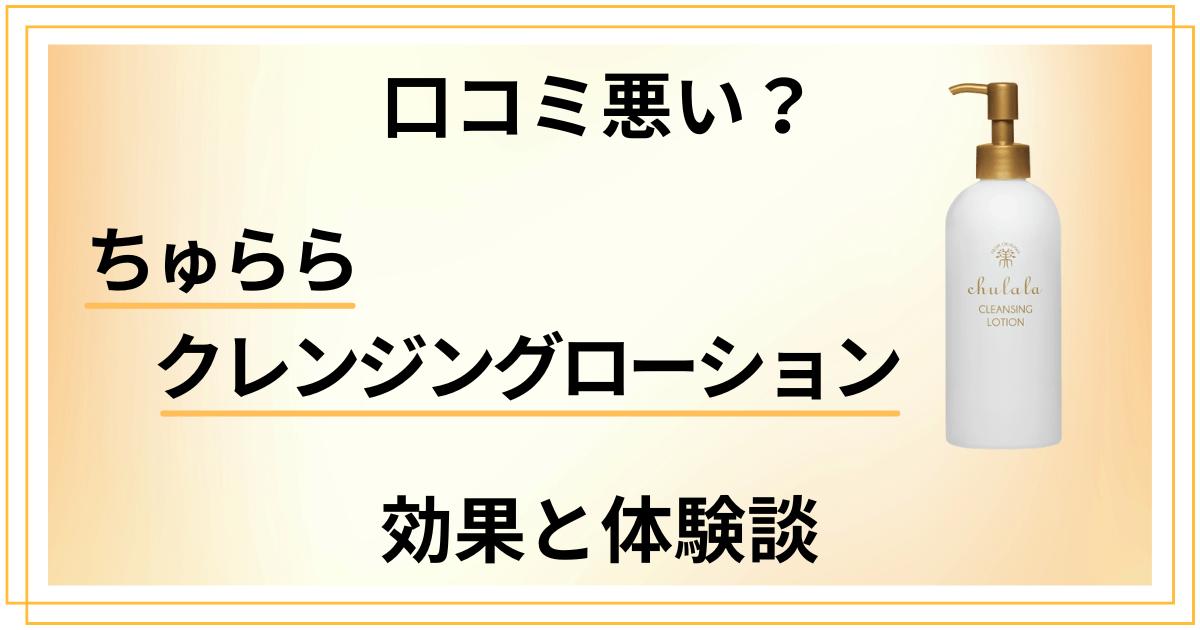 【口コミ悪い？】ちゅららクレンジングローションの効果と体験談