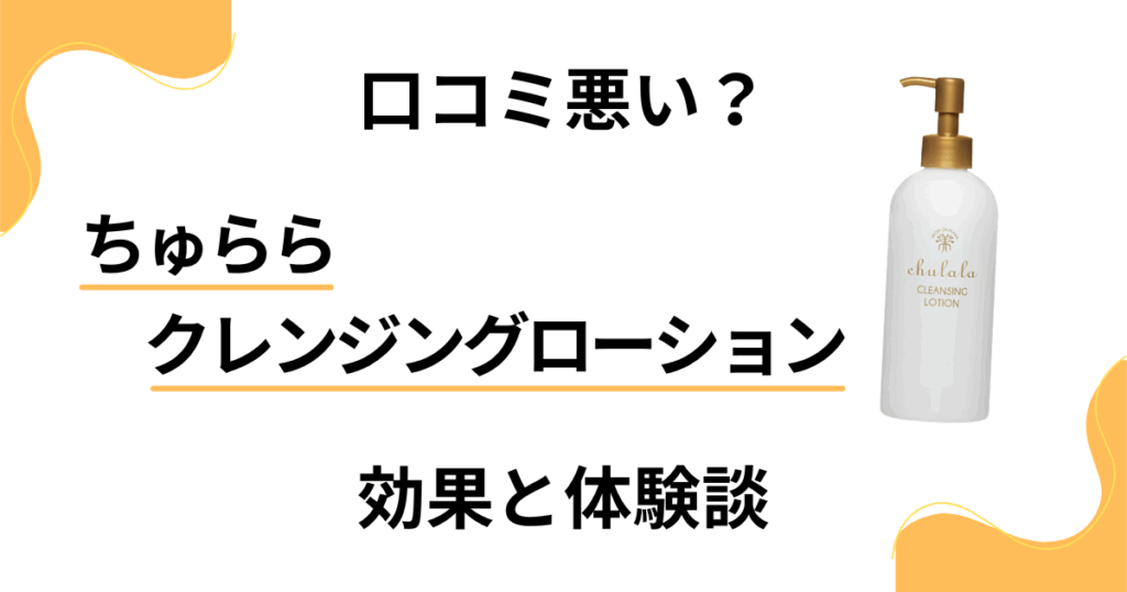 【口コミ悪い？】ちゅららクレンジングローションの効果と体験談