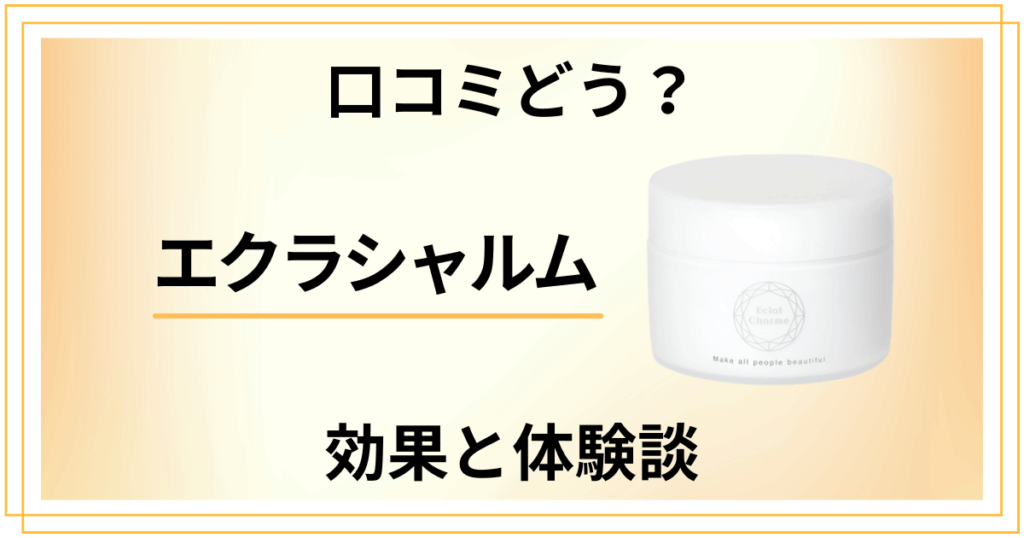 【怪しい？】口コミどうなってる？エクラシャルムの効果と体験談