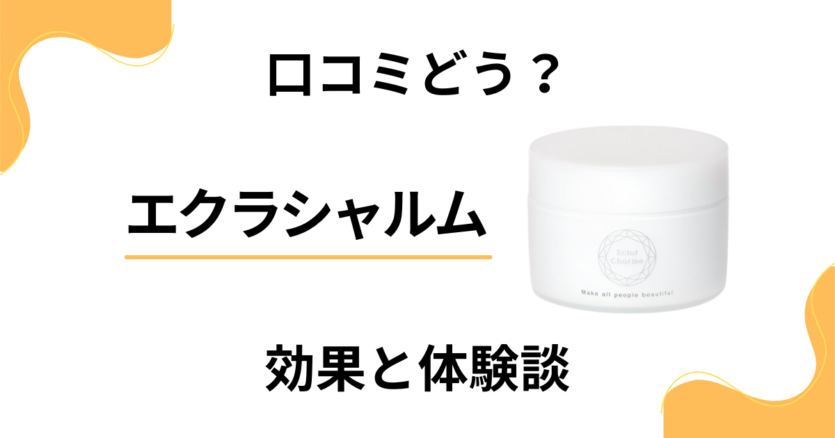 【怪しい？】口コミどうなってる？エクラシャルムの効果と体験談
