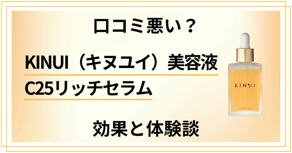 【口コミ悪い？】KINUI（キヌユイ）美容液 C25リッチセラムの効果と体験談