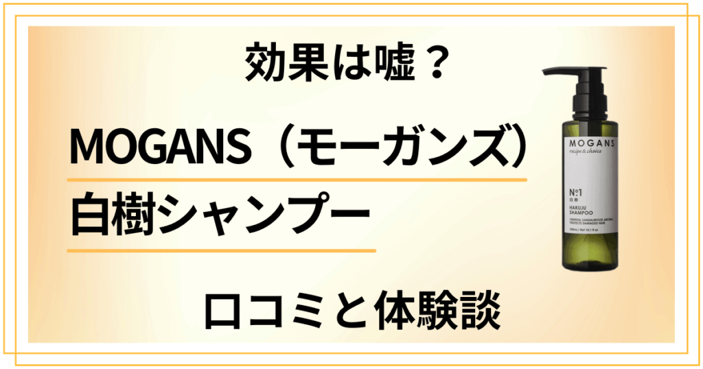 【悪い口コミは？】MOGANS（モーガンズ）白樹シャンプーの効果と体験談