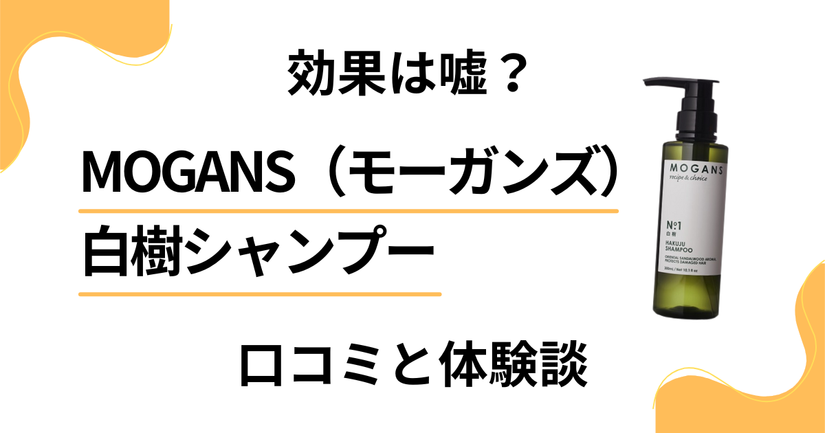 【悪い口コミは？】MOGANS（モーガンズ）白樹シャンプーの効果と体験談